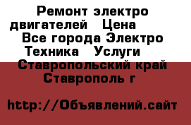 Ремонт электро двигателей › Цена ­ 999 - Все города Электро-Техника » Услуги   . Ставропольский край,Ставрополь г.